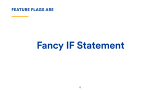 Fancy IF Statement
FEATURE FLAGS ARE
12
 