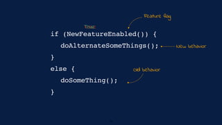 doSomeThing();
doAlternateSomeThings();
if (NewFeatureEnabled()) {
}
else {
}
Feature flag
Old behavior
New behavior
FalseTrue
16
 