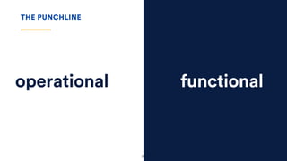 32
functionaloperational
THE PUNCHLINE
 