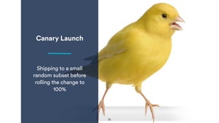 Canary Launch
Shipping to a small
random subset before
rolling the change to
100%
35
 