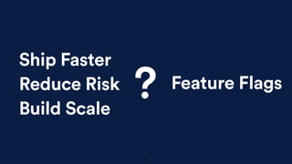 Ship Faster
Reduce Risk
Build Scale
Feature Flags
?
60
 