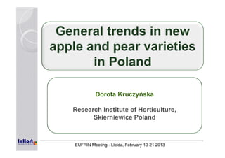 General trends in new
apple and pear varieties
in Poland
Dorota Kruczyńska
Research Institute of Horticulture,
Skierniewice Poland
EUFRIN Meeting - Lleida, February 19-21 2013
 