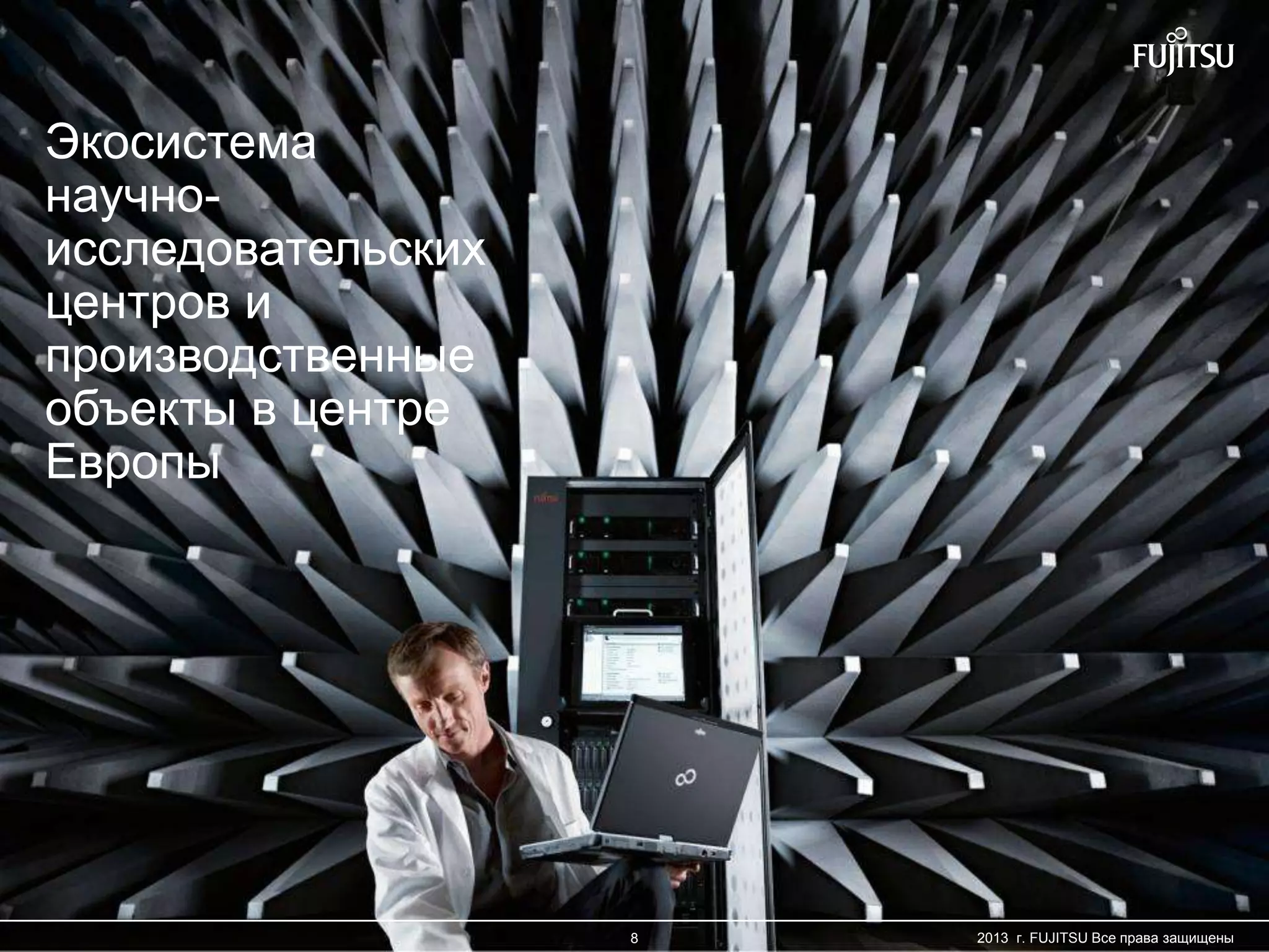 8 Copyright 2012 FUJITSU
Экосистема
научно-
исследовательских
центров и
производственные
объекты в центре
Европы
8 2013 г. FUJITSU Все права защищены
 