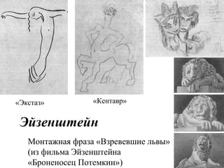 «Экстаз» «Кентавр»
Монтажная фраза «Взревевшие львы»
(из фильма Эйзенштейна
«Броненосец Потемкин»)
Эйзенштейн
 