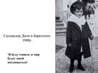 Сальвадор Дали в Барселоне.
1908г.
'Я буду гением, и мир
будет мной
восхищаться'
 
