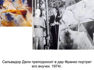Сальвадор Дали преподносит в дар Франко портрет
его внучки. 1974г.
 