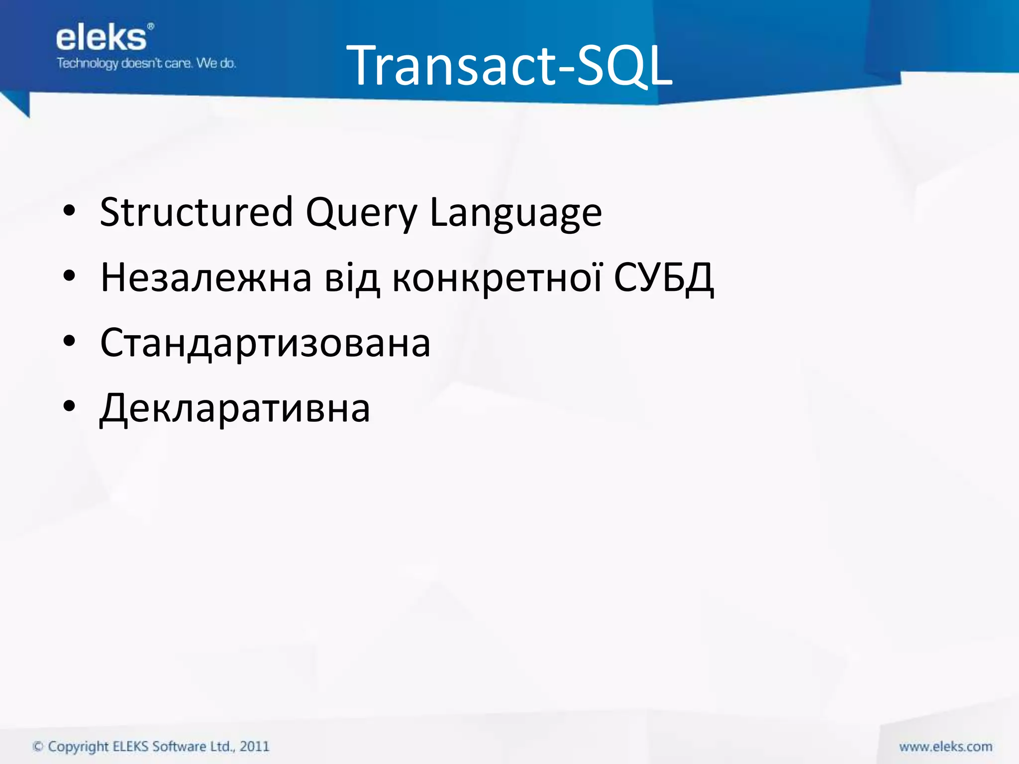 Transact-SQL

•   Structured Query Language
•   Незалежна від конкретної СУБД
•   Стандартизована
•   Декларативна
 