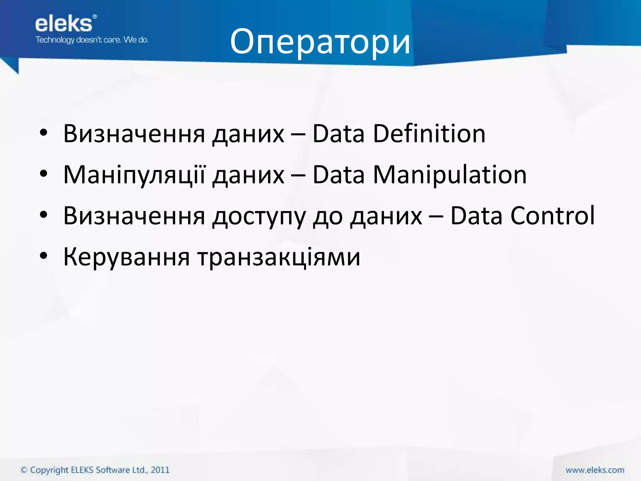 Оператори

•   Визначення даних – Data Definition
•   Маніпуляції даних – Data Manipulation
•   Визначення доступу до даних – Data Control
•   Керування транзакціями
 