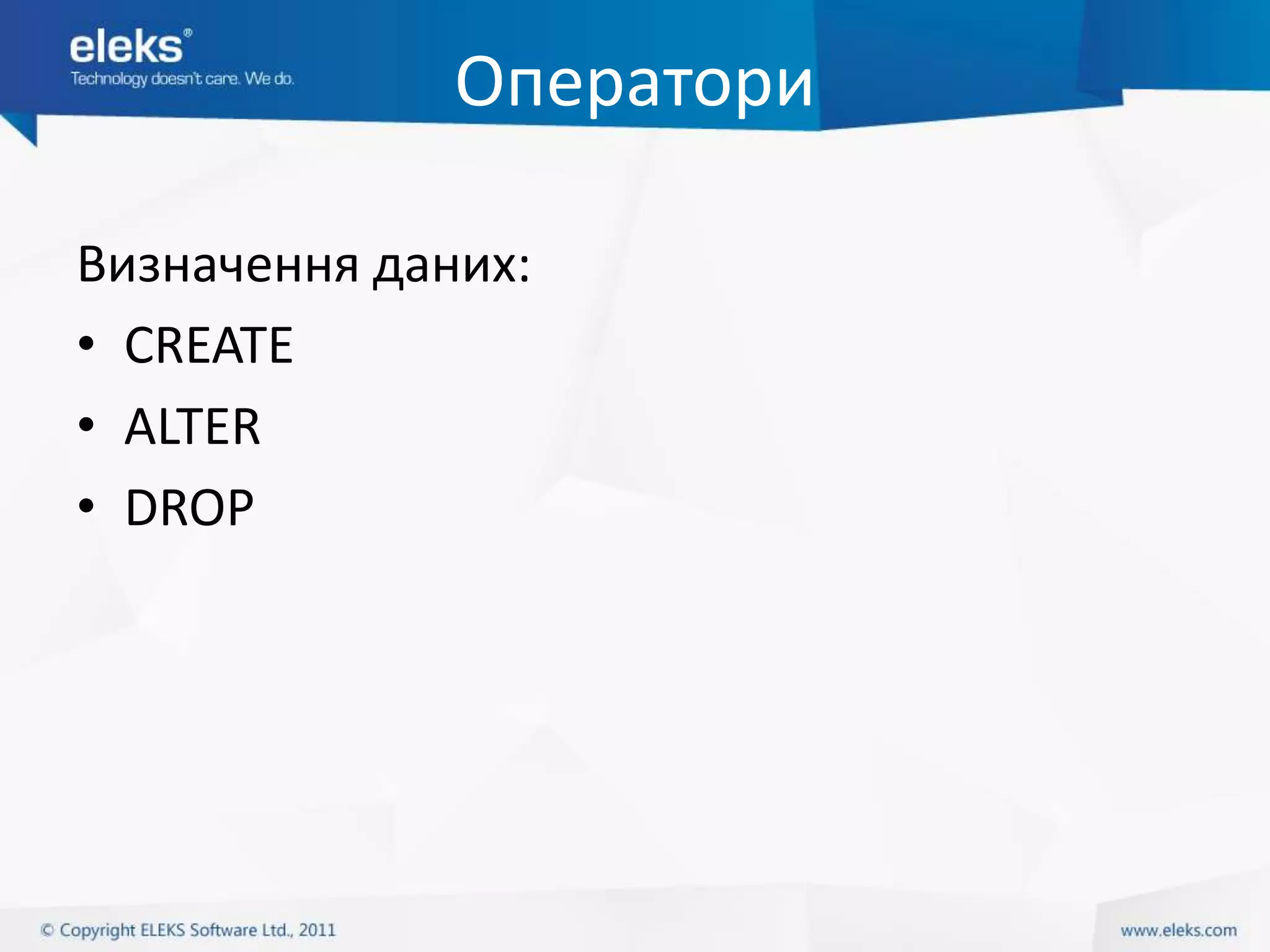 Оператори

Визначення даних:
• CREATE
• ALTER
• DROP
 