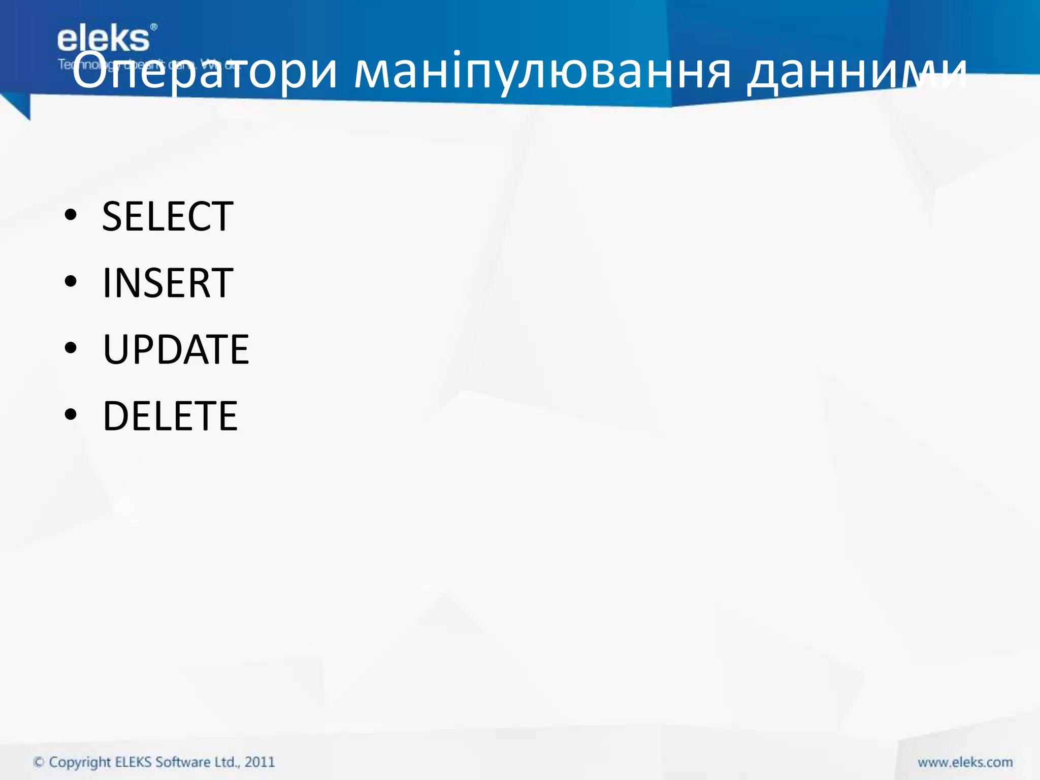 Оператори маніпулювання данними

•   SELECT
•   INSERT
•   UPDATE
•   DELETE
 