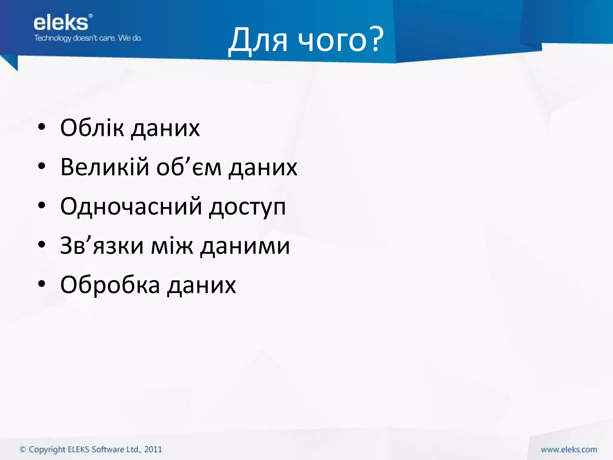 Для чого?

•   Облік даних
•   Великій об’єм даних
•   Одночасний доступ
•   Зв’язки між даними
•   Обробка даних
 
