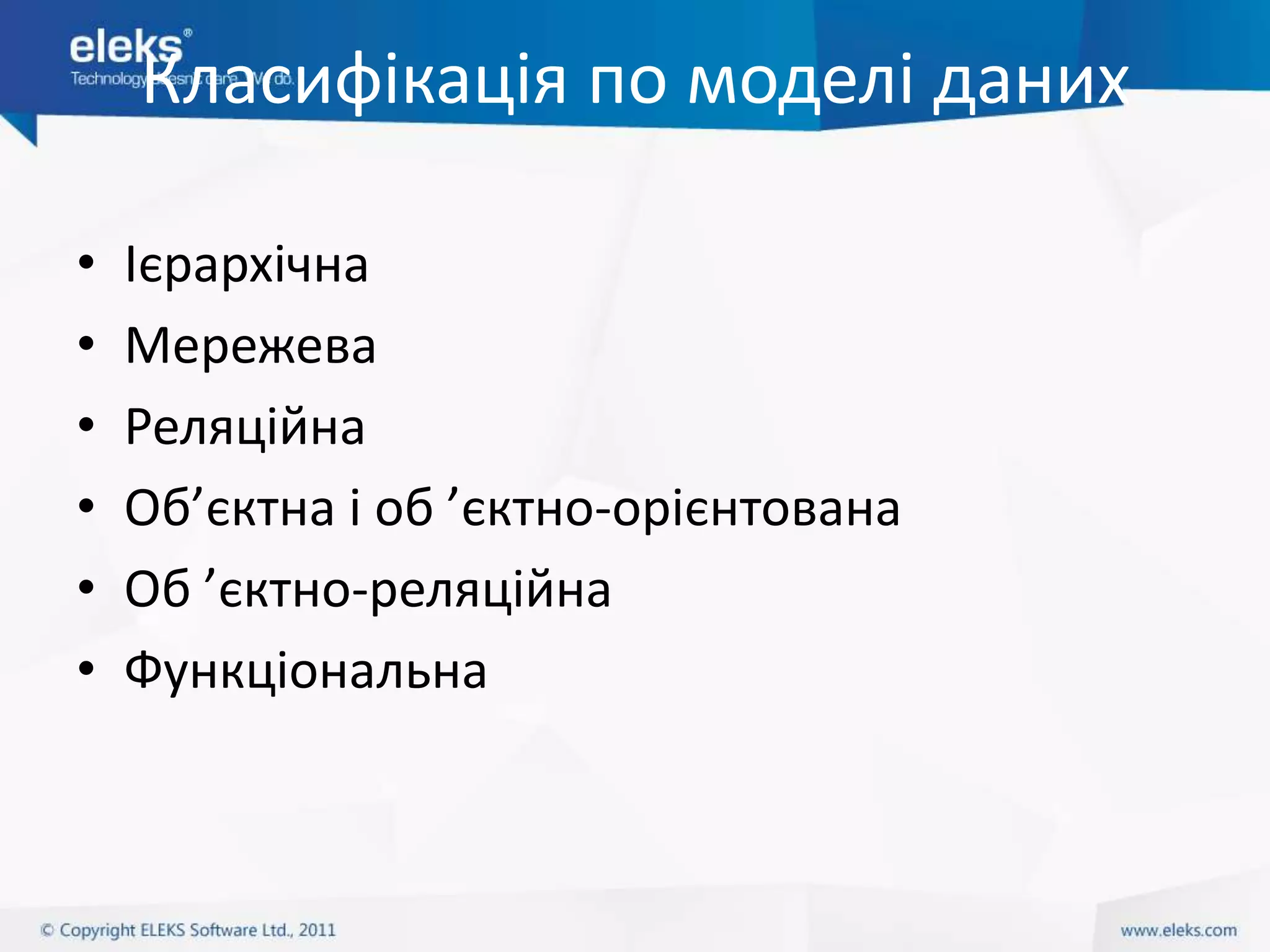 Класифікація по моделі даних

•   Ієрархічна
•   Мережева
•   Реляційна
•   Об’єктна і об ’єктно-орієнтована
•   Об ’єктно-реляційна
•   Функціональна
 