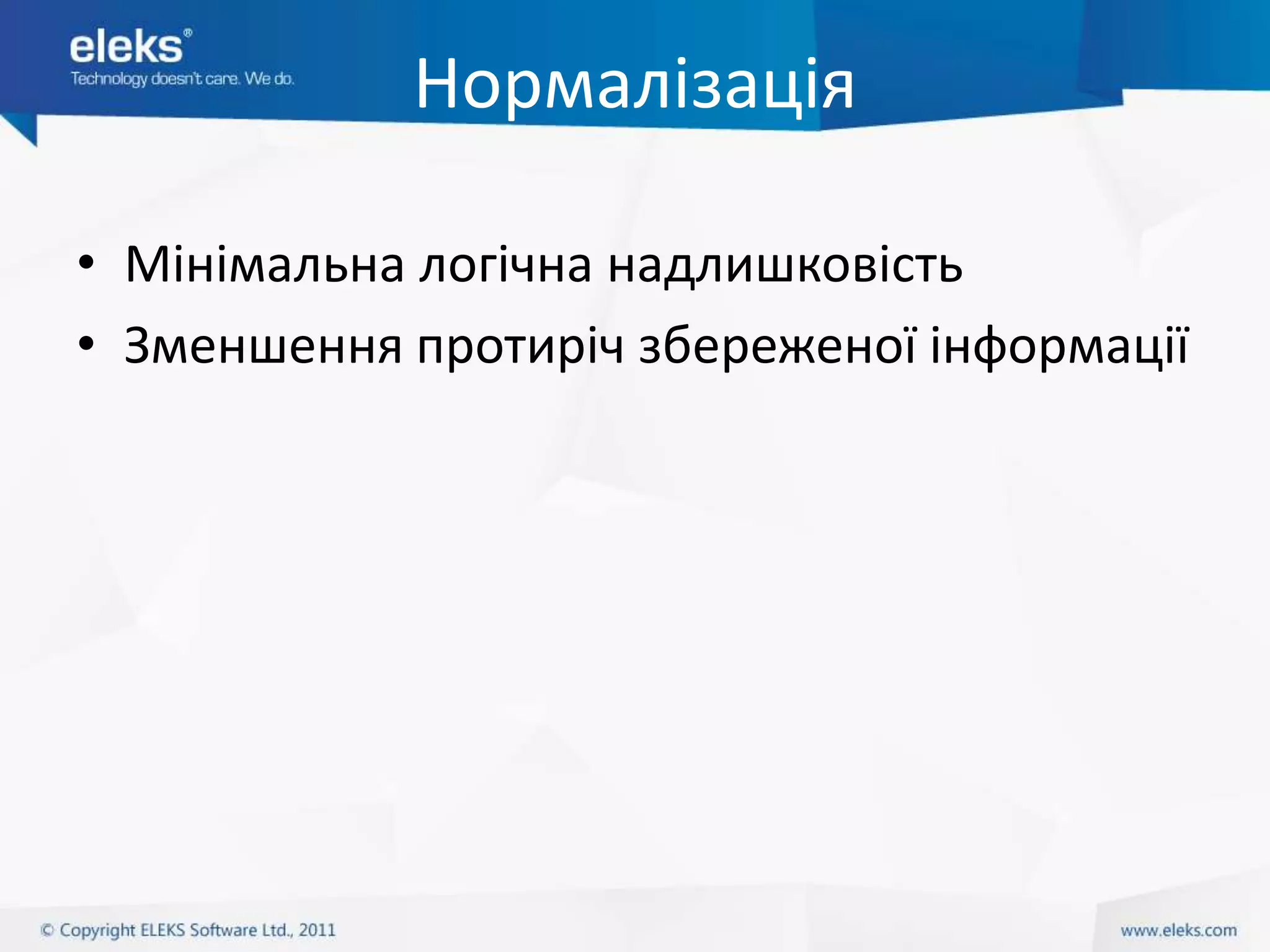 Нормалізація

• Мінімальна логічна надлишковість
• Зменшення протиріч збереженої інформації
 