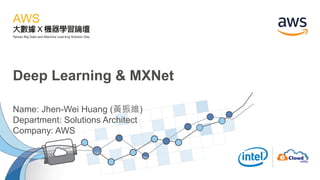 Deep Learning & MXNet
Name: Jhen-Wei Huang (黃振維)
Department: Solutions Architect
Company: AWS
 