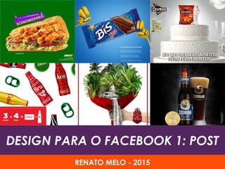 DESIGN PARA O FACEBOOK 1: POST
RENATO MELO - 2015
 