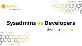 Sysadmins vs Developers
Zvonimir Gembec
Serving your uptime.
 