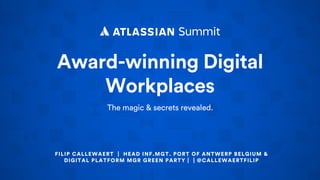Award-winning Digital
Workplaces
The magic & secrets revealed.
FILIP CALLEWAERT | HEAD INF.MGT. PORT OF ANTWERP BELGIUM &
DIGITAL PLATFORM MGR GREEN PARTY | | @CALLEWAERTFILIP
 