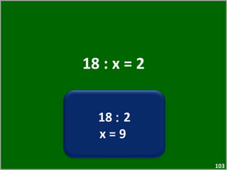 18 : x = 2 18  :  2 x = 9  