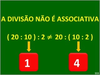 A DIVISÃO NÃO É ASSOCIATIVA ( 20 : 10 ) : 2  ≠  20 : ( 10 : 2 ) 1  4  