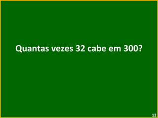 Quantas vezes 32 cabe em 300? 