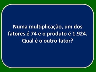 Numa multiplicação, um dos fatores é 74 e o produto é 1.924. Qual é o outro fator? 