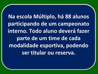 Na escola Múltiplo, há 88 alunos participando de um campeonato interno. Todo aluno deverá fazer parte de um time de cada modalidade esportiva, podendo ser titular ou reserva. 