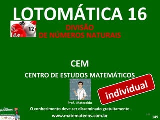 CEM CENTRO DE ESTUDOS MATEMÁTICOS Prof.  Materaldo O conhecimento deve ser disseminado gratuitamente www.matemateens.com.br LOTOMÁTICA 16 DIVISÃO DE NÚMEROS NATURAIS individual 