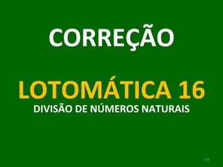 CORREÇÃO LOTOMÁTICA 16 DIVISÃO DE NÚMEROS NATURAIS 
