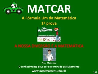 MATCAR A Fórmula Um da Matemática 1ª prova A NOSSA DIVERSÃO É A MATEMÁTICA Prof.  Materaldo O conhecimento deve ser disseminado gratuitamente www.matemateens.com.br 