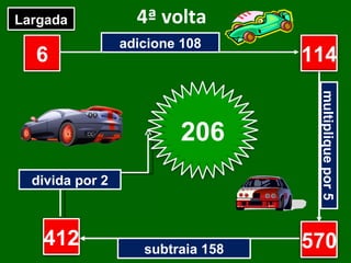 4ª volta adicione 108 multiplique por 5 subtraia 158 divida por 2 6 ? ? ? Largada Chegada 114 570 412 206 