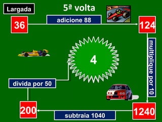 5ª volta adicione 88 multiplique por 10 subtraia 1040 divida por 50 36 ? ? ? Largada Chegada 124 1240 200 4 