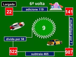 6ª volta adicione 119 multiplique por 7 subtraia 465 divida por 58 22 ? ? ? Largada Chegada 141 987 522 9 