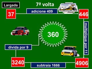 7ª volta adicione 409 multiplique por 11 subtraia 1666 divida por 9 37 ? ? ? Largada Chegada 446 4906 3240 360 