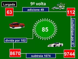 9ª volta adicione 49 multiplique por 87 subtraia 1074 divida por 102 63 ? ? ? Largada Chegada 112 9744 8670 85 