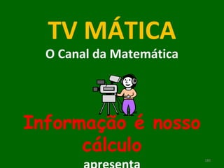 TV MÁTICA O Canal da Matemática Informação é nosso cálculo apresenta 