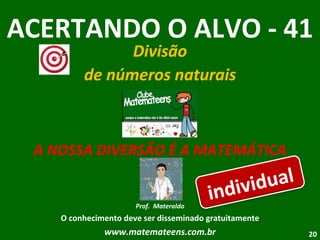 ACERTANDO O ALVO - 41 Divisão de números naturais A NOSSA DIVERSÃO É A MATEMÁTICA Prof.  Materaldo O conhecimento deve ser disseminado gratuitamente www.matemateens.com.br individual 