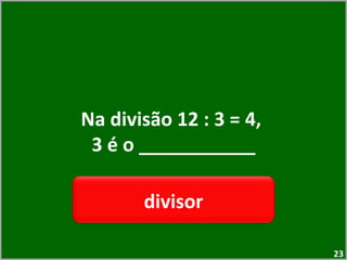 Na divisão 12 : 3 = 4,  3 é o ___________ divisor 