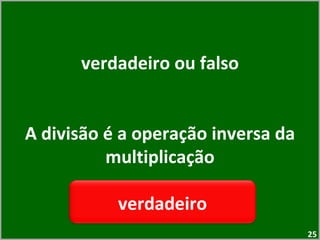 verdadeiro ou falso A divisão é a operação inversa da multiplicação verdadeiro 