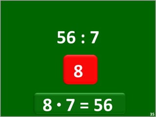 56 : 7 8  8  ·  7 = 56  