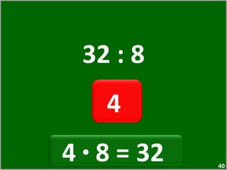 32 : 8 4  4  ·  8 = 32  