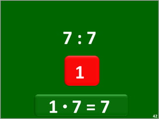 7 : 7 1  1  ·  7 = 7  
