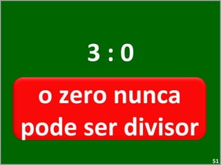 3 : 0 o zero nunca pode ser divisor  
