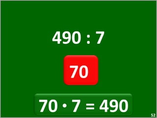 490 : 7 70  70  ·  7 = 490  