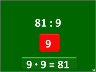 81 : 9 9  9  ·  9 = 81  
