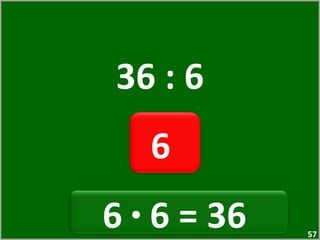 36 : 6 6  6  ·  6 = 36  