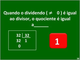 Quando o dividendo (  ≠  0 ) é igual ao divisor, o quociente é igual a______ 1  32  32 32  1 0 