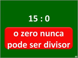 15 : 0 o zero nunca pode ser divisor  