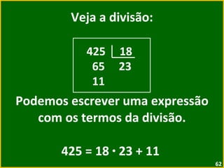 Veja a divisão: Podemos escrever uma expressão com os termos da divisão. 425 = 18  ·  23 + 11  425  18 65  23 11 