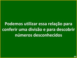 Podemos utilizar essa relação para conferir uma divisão e para descobrir números desconhecidos 