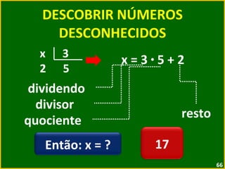 DESCOBRIR NÚMEROS DESCONHECIDOS x = 3  ·  5 + 2 dividendo divisor quociente resto x  3 2  5 Então: x = ? 17 